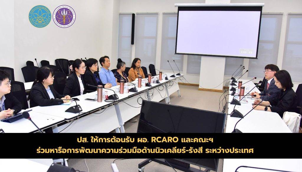 ปส. ให้การต้อนรับ ผอ. RCARO และคณะฯ ร่วมหารือการพัฒนาความร่วมมือด้านนิวเคลียร์-รังสี ระหว่างประเทศ