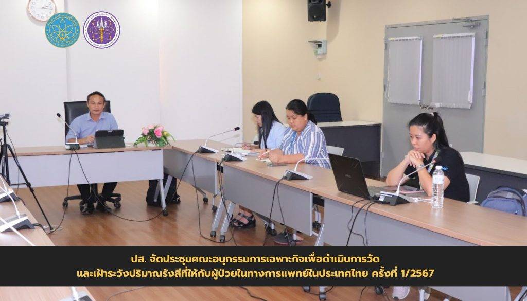 จัดประชุมคณะอนุกรรมการเฉพาะกิจเพื่อดำเนินการวัดและเฝ้าระวังปริมาณรังสีที่ให้กับผู้ป่วยในทางการแพทย์ในประเทศไทย ครั้งที่ 1/2567