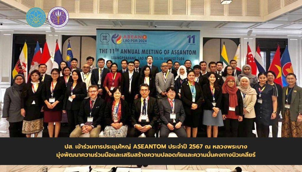 ปส. เข้าร่วมการประชุมใหญ่ ASEANTOM ประจำปี 2567 ณ หลวงพระบาง มุ่งพัฒนาความร่วมมือและเสริมสร้างความปลอดภัยและความมั่นคงทางนิวเคลียร์