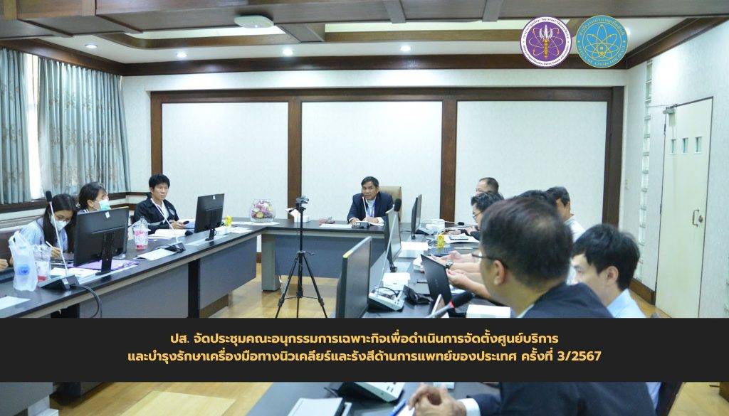 ปส. จัดประชุมคณะอนุกรรมการเฉพาะกิจเพื่อดำเนินการจัดตั้งศูนย์บริการและบำรุงรักษาเครื่องมือทางนิวเคลียร์และรังสีด้านการแพทย์ของประเทศ ครั้งที่ 3/2567