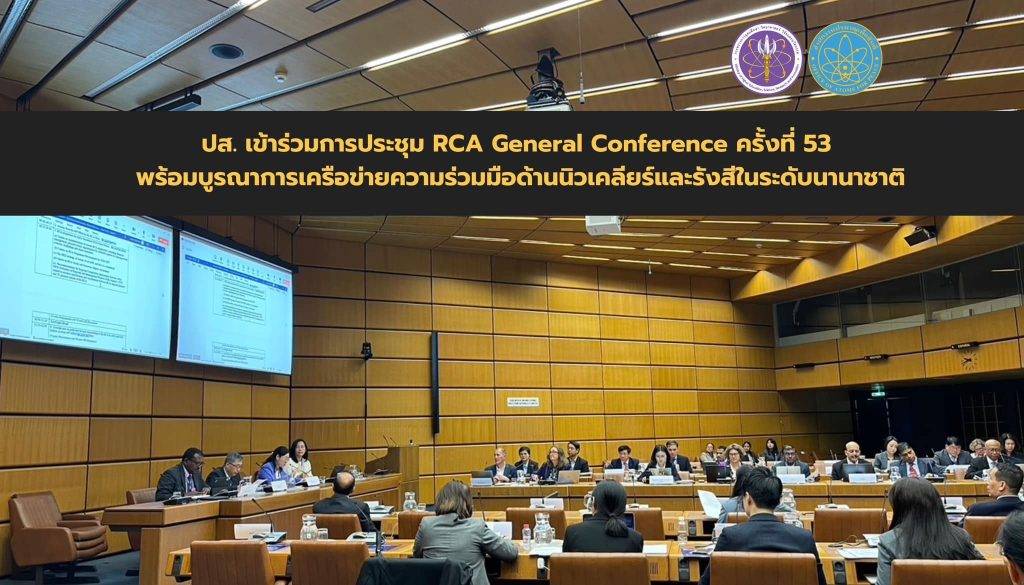 ปส. เข้าร่วมการประชุม RCA General Conference ครั้งที่ 53 พร้อมบูรณาการเครือข่ายความร่วมมือด้านนิวเคลียร์และรังสีในระดับนานาชาติ