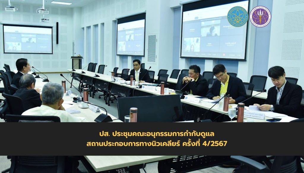 ปส. ประชุมคณะอนุกรรมการกำกับดูแลสถานประกอบการทางนิวเคลียร์ ครั้งที่ 4/2567