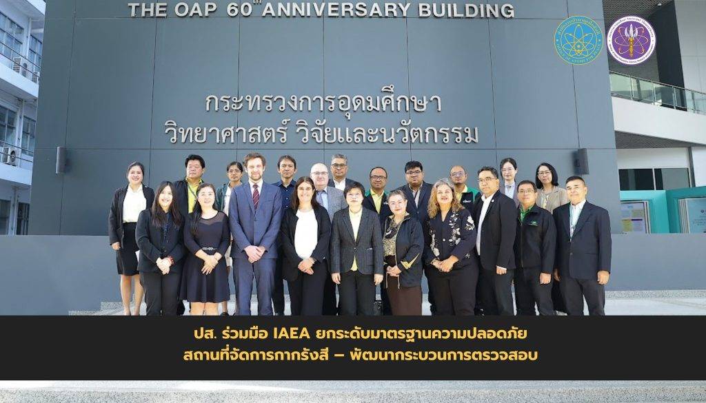 ปส. ร่วมมือ IAEA ยกระดับมาตรฐานความปลอดภัยสถานที่จัดการกากรังสี – พัฒนากระบวนการตรวจสอบ